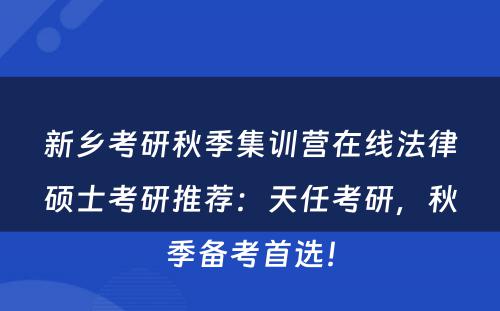新乡考研秋季集训营在线法律硕士考研推荐：天任考研，秋季备考首选！