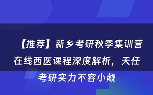 【推荐】新乡考研秋季集训营在线西医课程深度解析，天任考研实力不容小觑