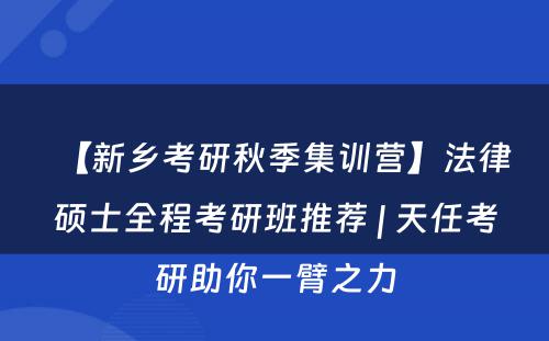 【新乡考研秋季集训营】法律硕士全程考研班推荐 | 天任考研助你一臂之力
