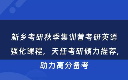 新乡考研秋季集训营考研英语强化课程，天任考研倾力推荐，助力高分备考