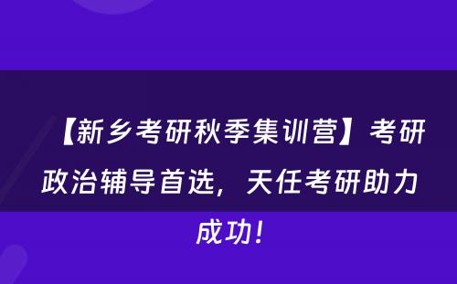 【新乡考研秋季集训营】考研政治辅导首选，天任考研助力成功！