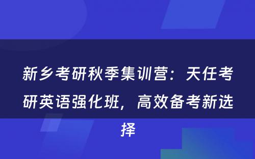 新乡考研秋季集训营：天任考研英语强化班，高效备考新选择