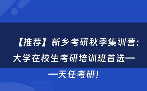 【推荐】新乡考研秋季集训营：大学在校生考研培训班首选——天任考研！