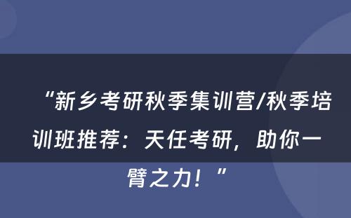 “新乡考研秋季集训营/秋季培训班推荐：天任考研，助你一臂之力！”