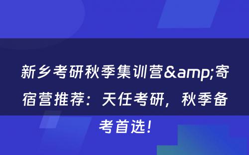 新乡考研秋季集训营&寄宿营推荐：天任考研，秋季备考首选！