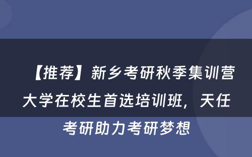 【推荐】新乡考研秋季集训营大学在校生首选培训班，天任考研助力考研梦想