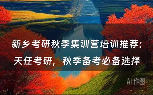 新乡考研秋季集训营培训推荐：天任考研，秋季备考必备选择