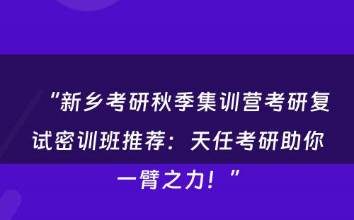 “新乡考研秋季集训营考研复试密训班推荐：天任考研助你一臂之力！”
