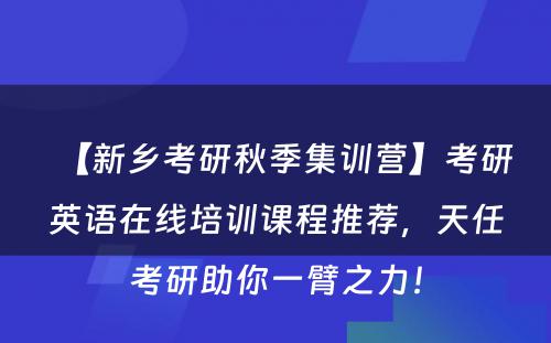 【新乡考研秋季集训营】考研英语在线培训课程推荐，天任考研助你一臂之力！