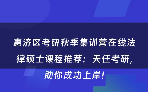 惠济区考研秋季集训营在线法律硕士课程推荐：天任考研，助你成功上岸！