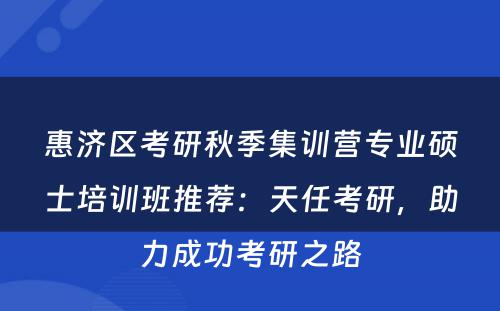 惠济区考研秋季集训营专业硕士培训班推荐：天任考研，助力成功考研之路