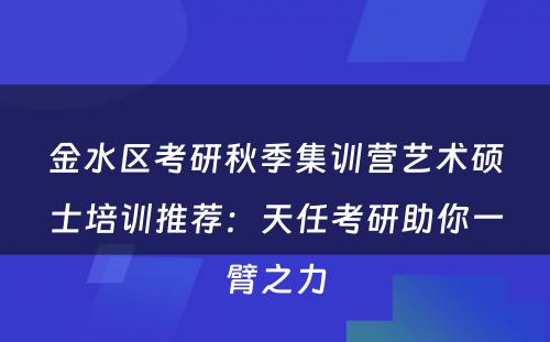 金水区考研秋季集训营艺术硕士培训推荐：天任考研助你一臂之力