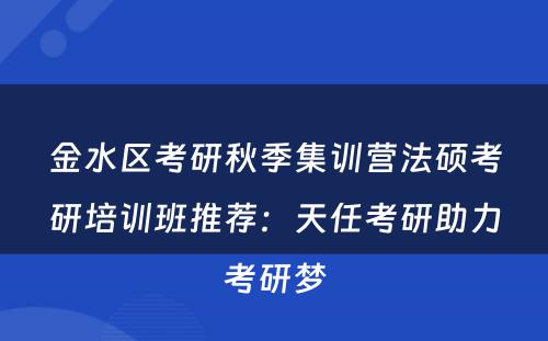 金水区考研秋季集训营法硕考研培训班推荐：天任考研助力考研梦