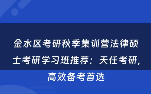 金水区考研秋季集训营法律硕士考研学习班推荐：天任考研，高效备考首选