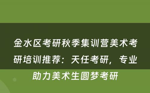 金水区考研秋季集训营美术考研培训推荐：天任考研，专业助力美术生圆梦考研