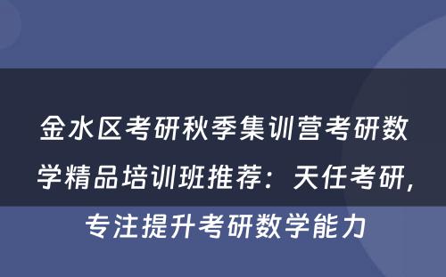 金水区考研秋季集训营考研数学精品培训班推荐：天任考研，专注提升考研数学能力