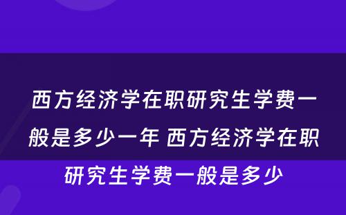 西方经济学在职研究生学费一般是多少一年 西方经济学在职研究生学费一般是多少