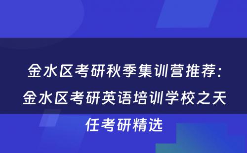 金水区考研秋季集训营推荐：金水区考研英语培训学校之天任考研精选