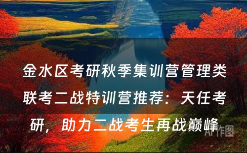 金水区考研秋季集训营管理类联考二战特训营推荐：天任考研，助力二战考生再战巅峰