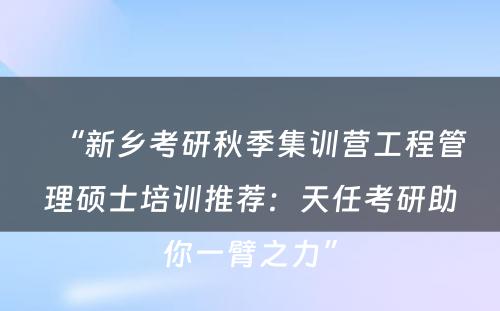 “新乡考研秋季集训营工程管理硕士培训推荐：天任考研助你一臂之力”
