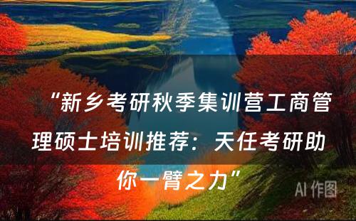 “新乡考研秋季集训营工商管理硕士培训推荐：天任考研助你一臂之力”