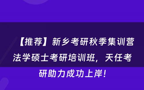 【推荐】新乡考研秋季集训营法学硕士考研培训班，天任考研助力成功上岸！