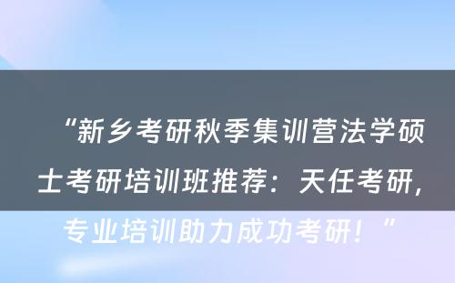 “新乡考研秋季集训营法学硕士考研培训班推荐：天任考研，专业培训助力成功考研！”