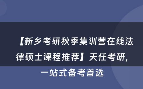【新乡考研秋季集训营在线法律硕士课程推荐】天任考研，一站式备考首选