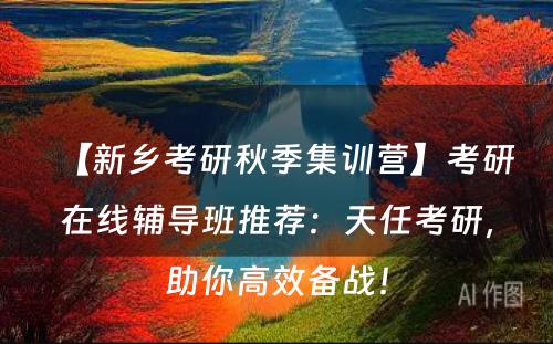【新乡考研秋季集训营】考研在线辅导班推荐：天任考研，助你高效备战！