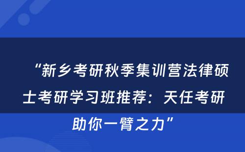 “新乡考研秋季集训营法律硕士考研学习班推荐：天任考研助你一臂之力”