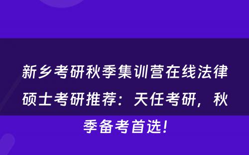 新乡考研秋季集训营在线法律硕士考研推荐：天任考研，秋季备考首选！
