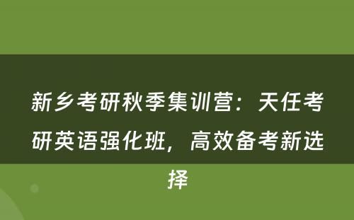 新乡考研秋季集训营：天任考研英语强化班，高效备考新选择