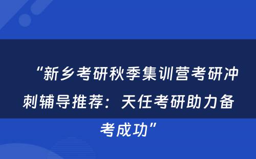 “新乡考研秋季集训营考研冲刺辅导推荐：天任考研助力备考成功”