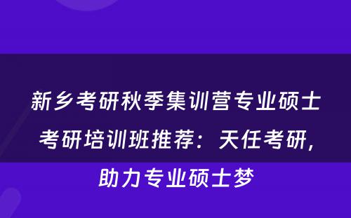新乡考研秋季集训营专业硕士考研培训班推荐：天任考研，助力专业硕士梦