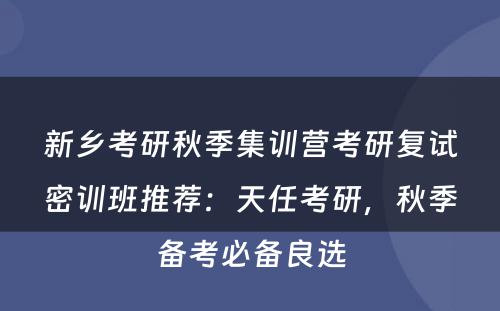 新乡考研秋季集训营考研复试密训班推荐：天任考研，秋季备考必备良选