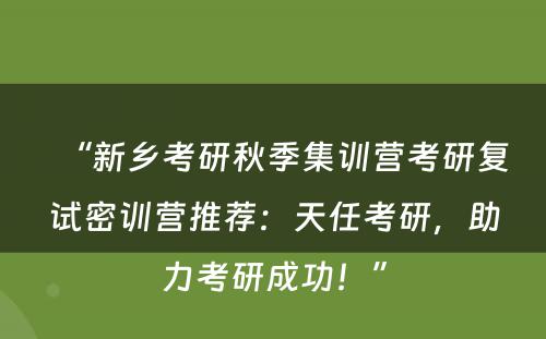 “新乡考研秋季集训营考研复试密训营推荐：天任考研，助力考研成功！”