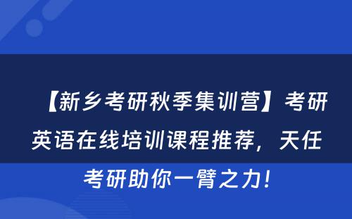 【新乡考研秋季集训营】考研英语在线培训课程推荐，天任考研助你一臂之力！