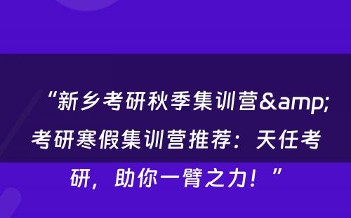 “新乡考研秋季集训营&考研寒假集训营推荐：天任考研，助你一臂之力！”