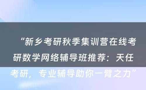 “新乡考研秋季集训营在线考研数学网络辅导班推荐：天任考研，专业辅导助你一臂之力”