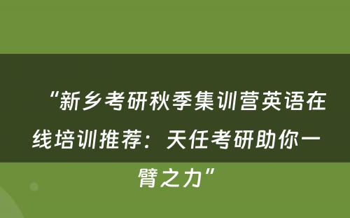 “新乡考研秋季集训营英语在线培训推荐：天任考研助你一臂之力”
