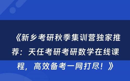 《新乡考研秋季集训营独家推荐：天任考研考研数学在线课程，高效备考一网打尽！》