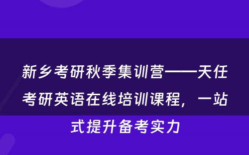 新乡考研秋季集训营——天任考研英语在线培训课程，一站式提升备考实力