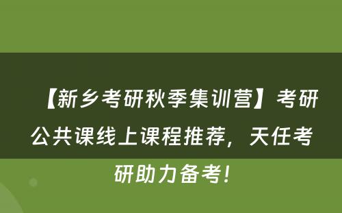 【新乡考研秋季集训营】考研公共课线上课程推荐，天任考研助力备考！