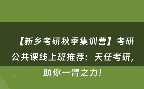 【新乡考研秋季集训营】考研公共课线上班推荐：天任考研，助你一臂之力！