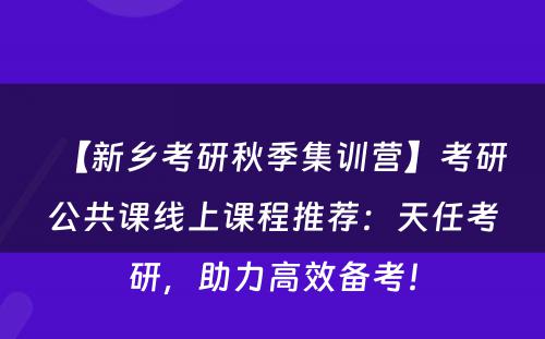 【新乡考研秋季集训营】考研公共课线上课程推荐：天任考研，助力高效备考！