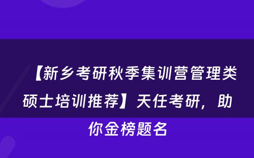 【新乡考研秋季集训营管理类硕士培训推荐】天任考研，助你金榜题名