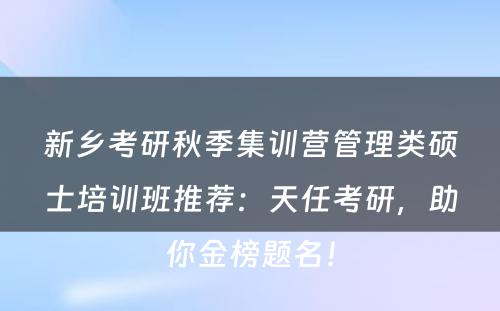 新乡考研秋季集训营管理类硕士培训班推荐：天任考研，助你金榜题名！