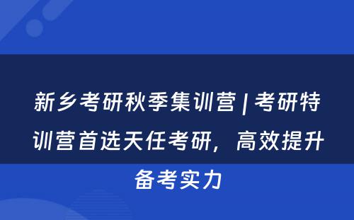 新乡考研秋季集训营 | 考研特训营首选天任考研，高效提升备考实力