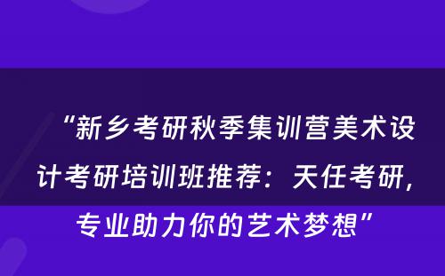 “新乡考研秋季集训营美术设计考研培训班推荐：天任考研，专业助力你的艺术梦想”