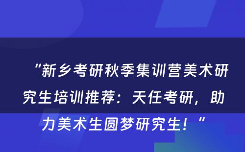 “新乡考研秋季集训营美术研究生培训推荐：天任考研，助力美术生圆梦研究生！”